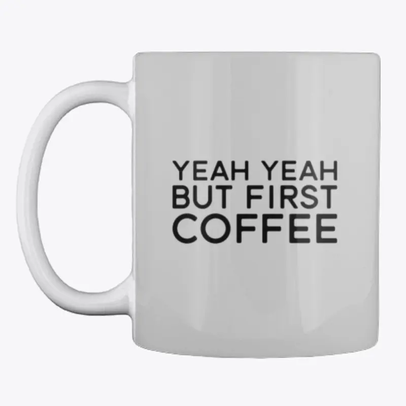 Yeah Yeah But First Coffee